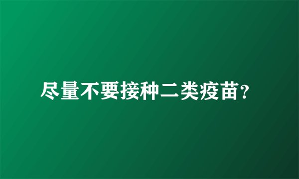 尽量不要接种二类疫苗？
