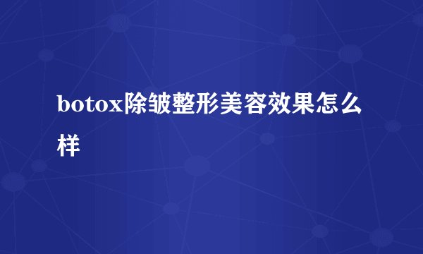 botox除皱整形美容效果怎么样