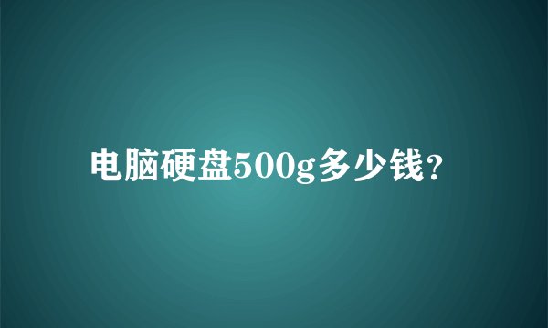 电脑硬盘500g多少钱？