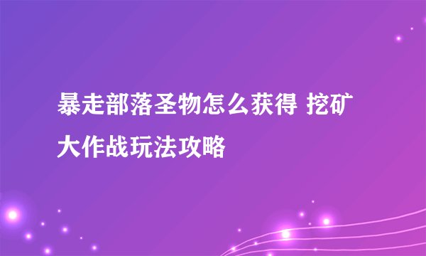 暴走部落圣物怎么获得 挖矿大作战玩法攻略
