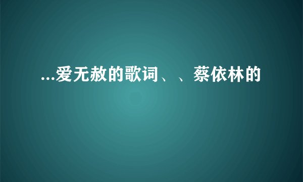 ...爱无赦的歌词、、蔡依林的