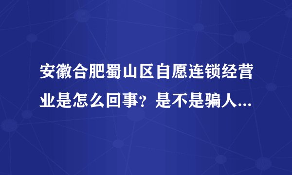 安徽合肥蜀山区自愿连锁经营业是怎么回事？是不是骗人的？真的可以赚到几百万吗？