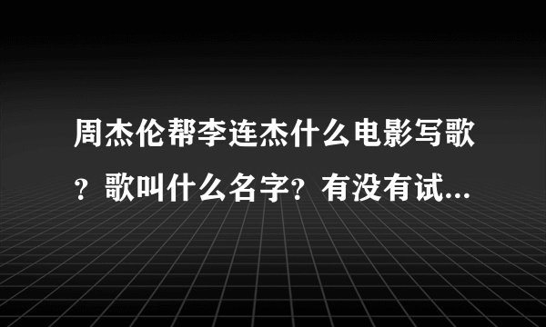 周杰伦帮李连杰什么电影写歌？歌叫什么名字？有没有试听下载？谢谢。