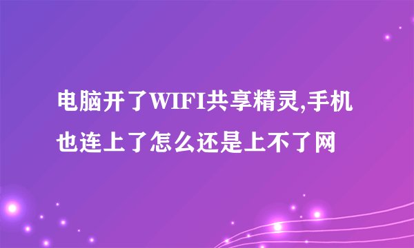 电脑开了WIFI共享精灵,手机也连上了怎么还是上不了网