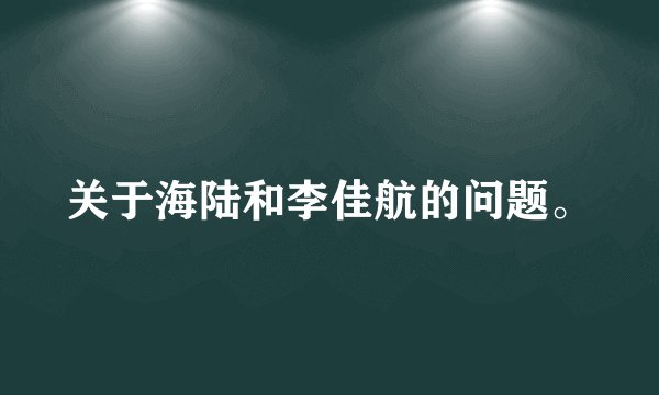 关于海陆和李佳航的问题。
