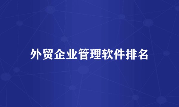 外贸企业管理软件排名