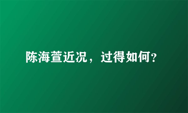 陈海萱近况，过得如何？