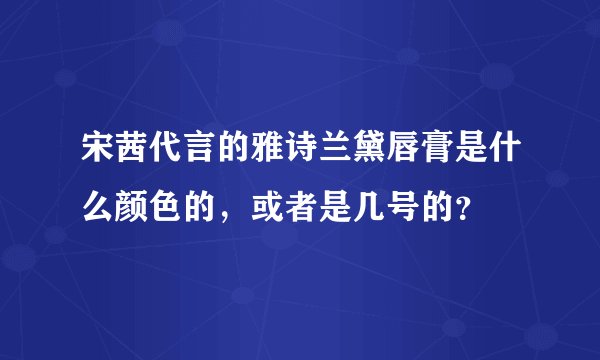 宋茜代言的雅诗兰黛唇膏是什么颜色的，或者是几号的？
