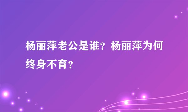 杨丽萍老公是谁？杨丽萍为何终身不育？