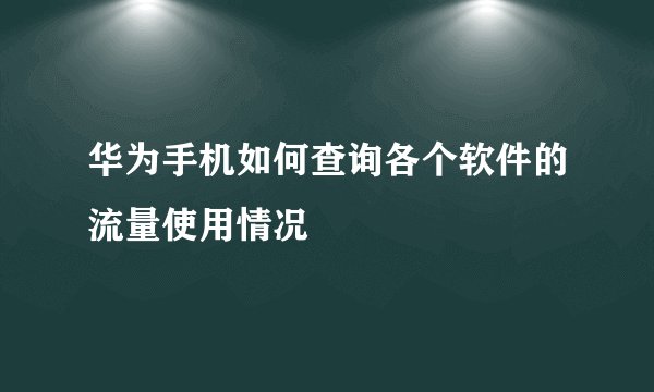 华为手机如何查询各个软件的流量使用情况