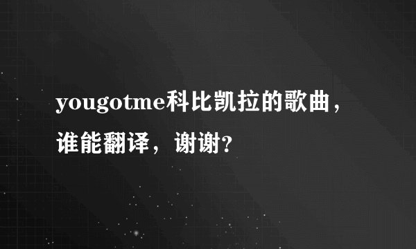 yougotme科比凯拉的歌曲，谁能翻译，谢谢？