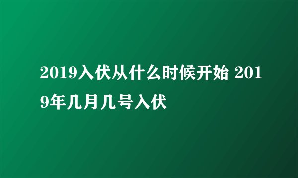 2019入伏从什么时候开始 2019年几月几号入伏