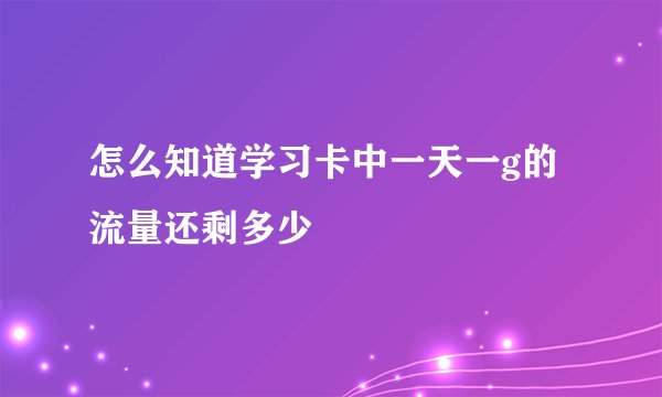 怎么知道学习卡中一天一g的流量还剩多少