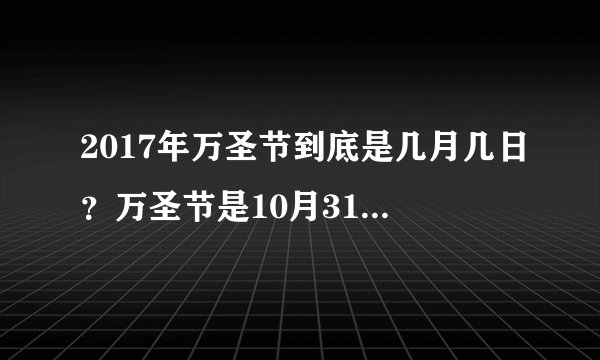 2017年万圣节到底是几月几日？万圣节是10月31日还是11月1日