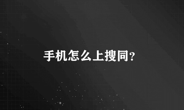 手机怎么上搜同？