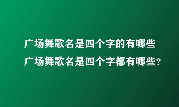 广场舞歌名是四个字的有哪些广场舞歌名是四个字都有哪些？