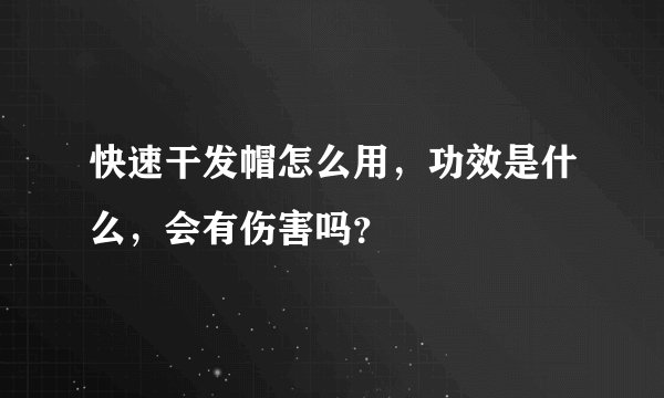 快速干发帽怎么用，功效是什么，会有伤害吗？