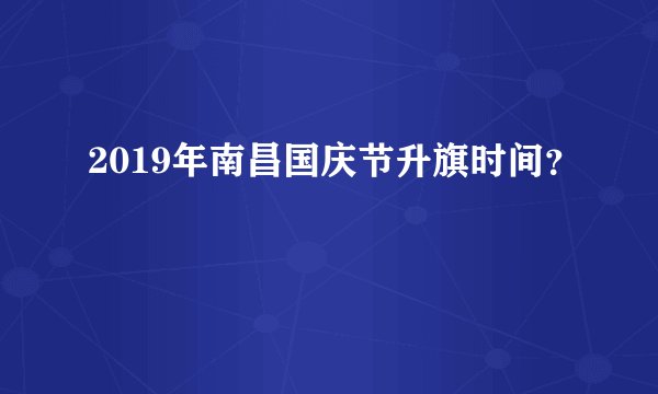 2019年南昌国庆节升旗时间？