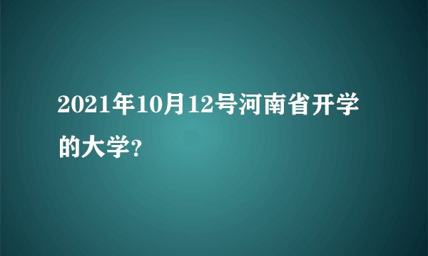 2021年10月12号河南省开学的大学？