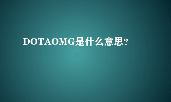 DOTAOMG是什么意思？