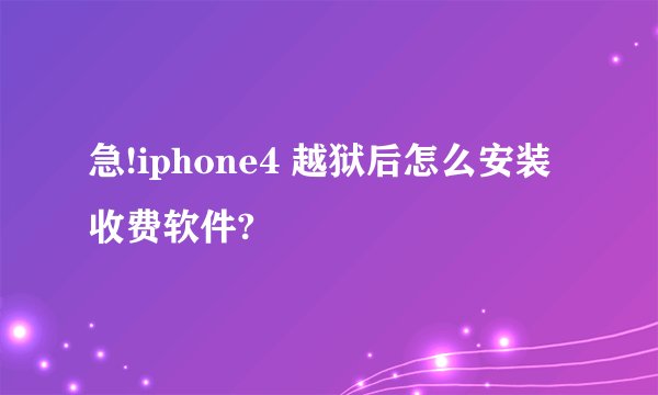 急!iphone4 越狱后怎么安装收费软件?