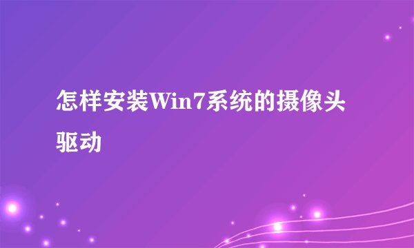 怎样安装Win7系统的摄像头驱动