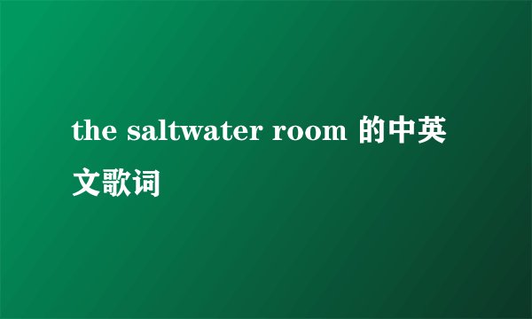 the saltwater room 的中英文歌词