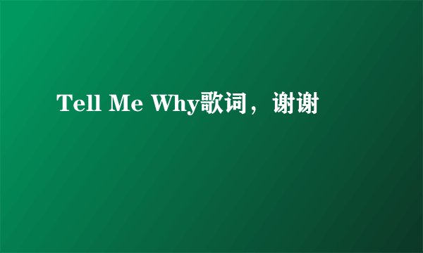 Tell Me Why歌词，谢谢