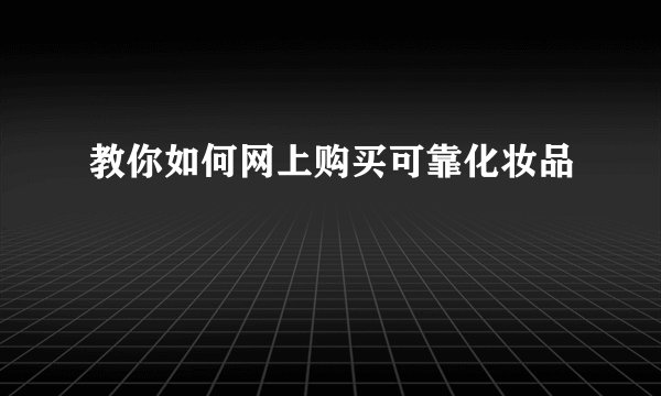 教你如何网上购买可靠化妆品