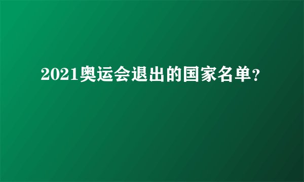 2021奥运会退出的国家名单？