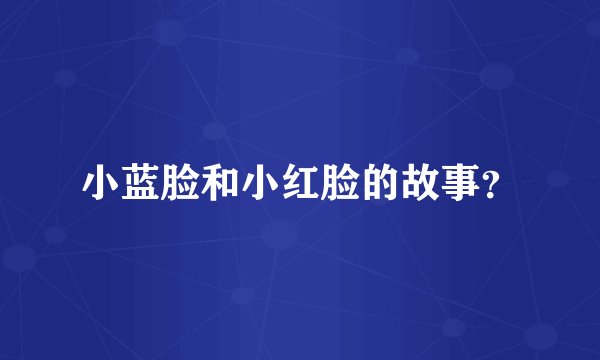小蓝脸和小红脸的故事？