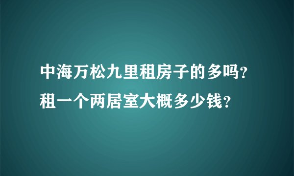 中海万松九里租房子的多吗？租一个两居室大概多少钱？