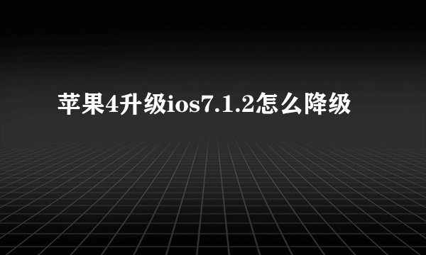 苹果4升级ios7.1.2怎么降级
