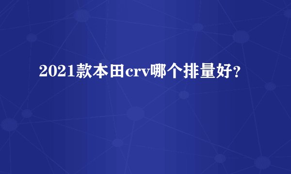 2021款本田crv哪个排量好？