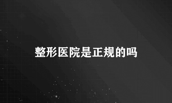 整形医院是正规的吗