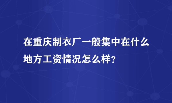 在重庆制衣厂一般集中在什么地方工资情况怎么样？