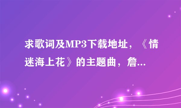求歌词及MP3下载地址，《情迷海上花》的主题曲，詹栋演唱。