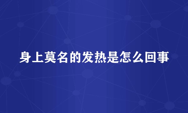 身上莫名的发热是怎么回事