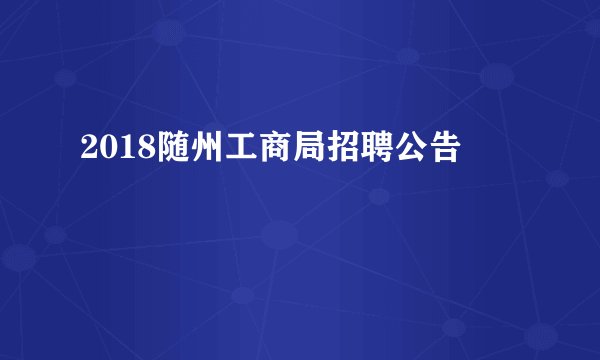 2018随州工商局招聘公告