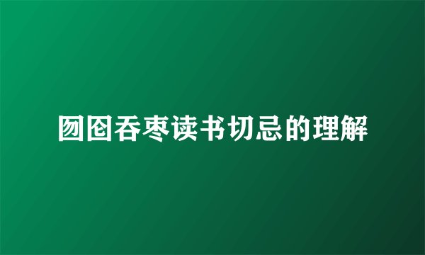 囫囵吞枣读书切忌的理解