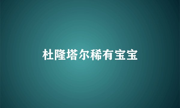 杜隆塔尔稀有宝宝