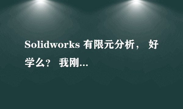 Solidworks 有限元分析， 好学么？ 我刚刚买了本书，准备自学； 大家认为可行么 ？