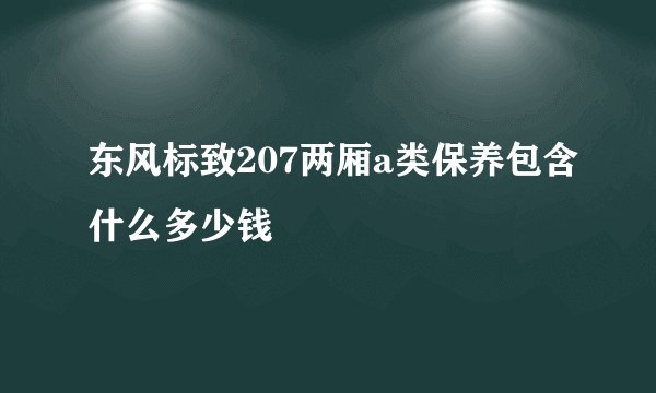 东风标致207两厢a类保养包含什么多少钱