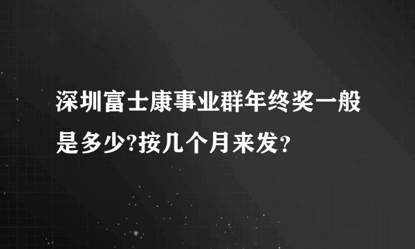深圳富士康事业群年终奖一般是多少?按几个月来发？