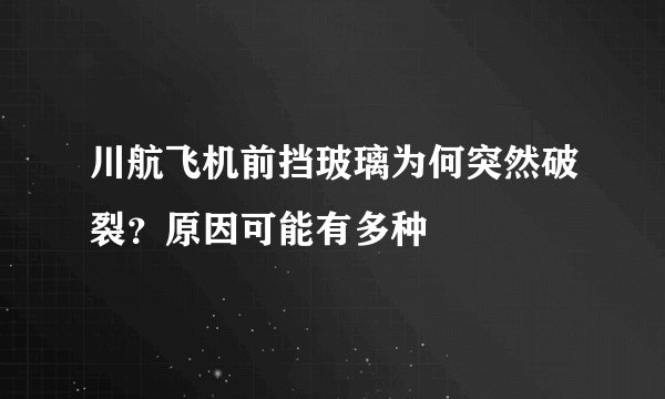 川航飞机前挡玻璃为何突然破裂？原因可能有多种