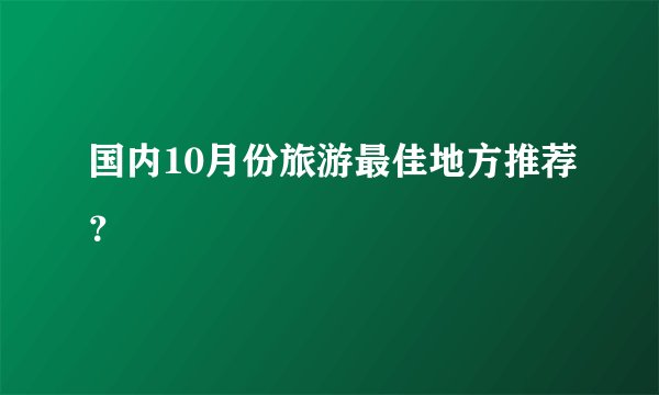国内10月份旅游最佳地方推荐？