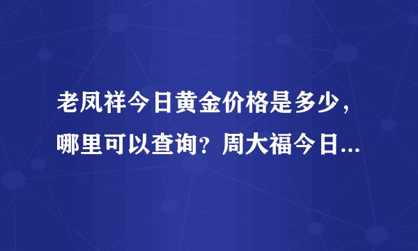 老凤祥今日黄金价格是多少，哪里可以查询？周大福今日金价查询 哪有?
