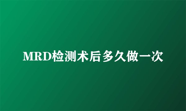 MRD检测术后多久做一次