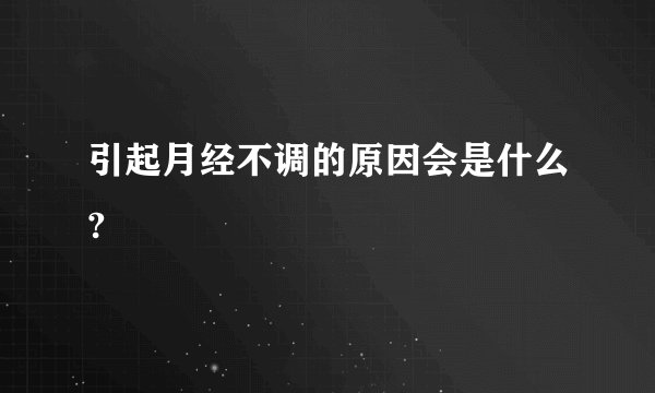 引起月经不调的原因会是什么?