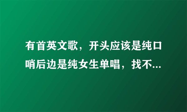 有首英文歌，开头应该是纯口哨后边是纯女生单唱，找不到这首歌了